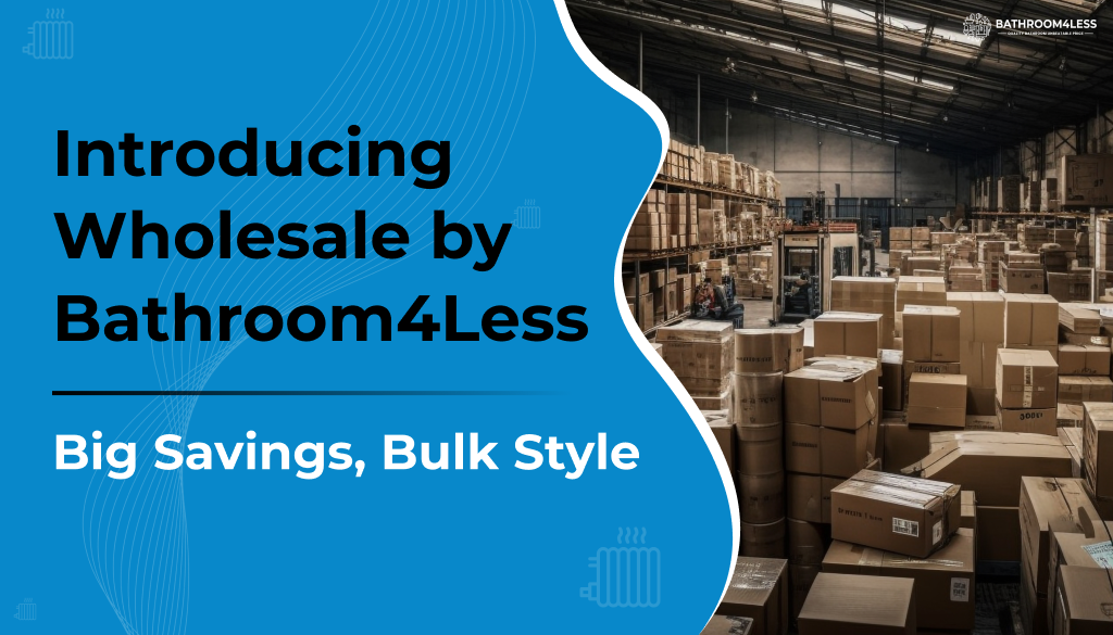 Introducing Wholesale by Bathroom4Less: Big Savings, Bulk Style