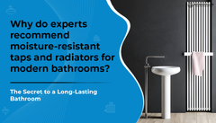 Why do experts recommend moisture-resistant taps and radiators for modern bathrooms?